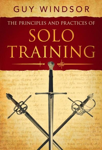 Principles and Practices of Solo Training: A Guide for Historical Martial Artists, Sword People, and Everyone Else