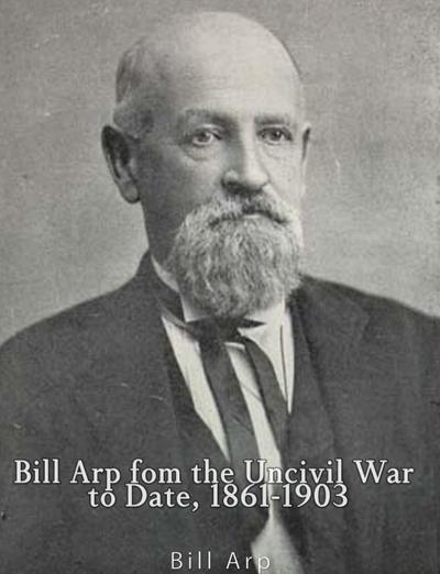 Bill Arp from the Uncivil War to Date, 1861-1903