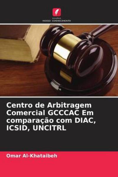 Centro de Arbitragem Comercial GCCCAC Em comparação com DIAC, ICSID, UNCITRL