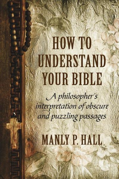 How To Understand Your Bible: A Philosopher’s Interpretation of Obscure and Puzzling Passages