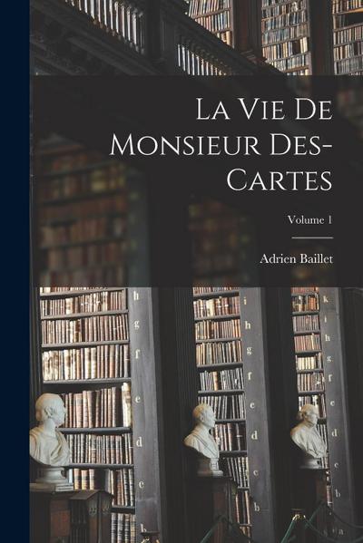 La Vie de monsieur Des-Cartes; Volume 1