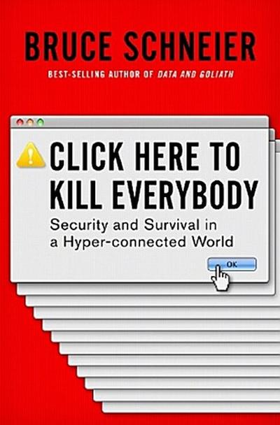 Click Here to Kill Everybody: Security and Survival in a Hyper-Connected World