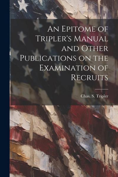 An Epitome of Tripler’s Manual and Other Publications on the Examination of Recruits