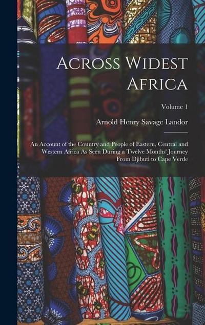 Across Widest Africa: An Account of the Country and People of Eastern, Central and Western Africa As Seen During a Twelve Months’ Journey Fr