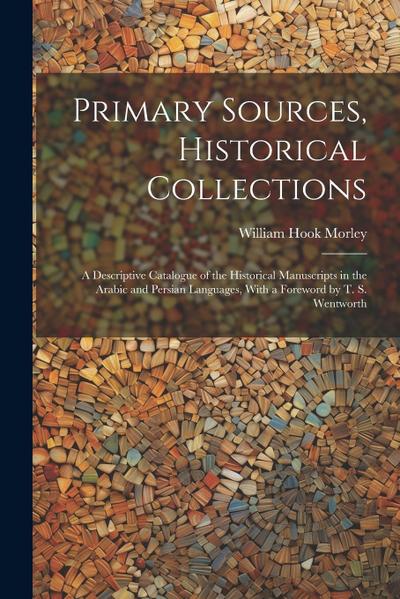 Primary Sources, Historical Collections: A Descriptive Catalogue of the Historical Manuscripts in the Arabic and Persian Languages, With a Foreword by