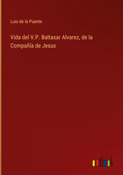 Vida del V.P. Baltasar Alvarez, de la Compañía de Jesus