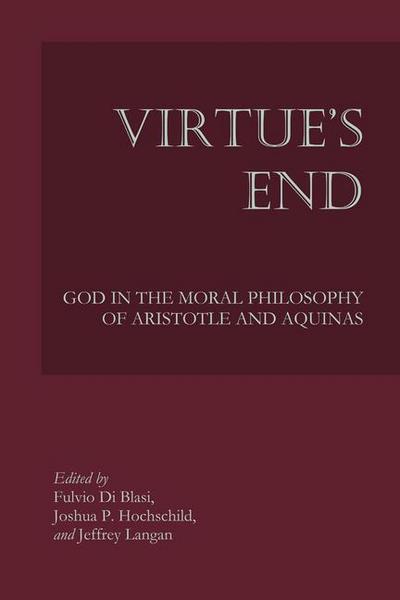 Virtue’s End: God in the Moral Philosophy of Aristotle and Aquinas