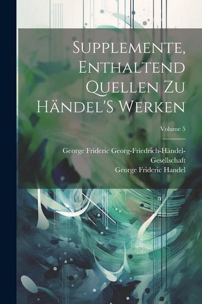 Supplemente, Enthaltend Quellen Zu Händel’S Werken; Volume 5