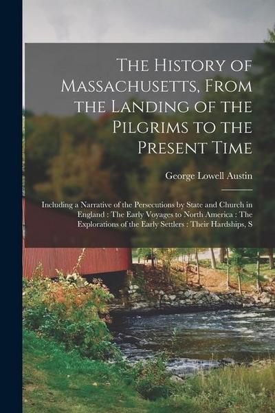 The History of Massachusetts, From the Landing of the Pilgrims to the Present Time: Including a Narrative of the Persecutions by State and Church in E