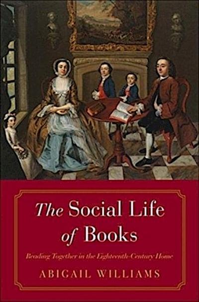 The Social Life of Books - Reading Together in the Eighteenth-Century Home; .