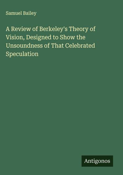 A Review of Berkeley’s Theory of Vision, Designed to Show the Unsoundness of That Celebrated Speculation