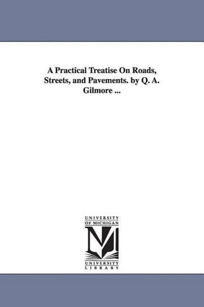 A Practical Treatise On Roads, Streets, and Pavements. by Q. A. Gilmore ...