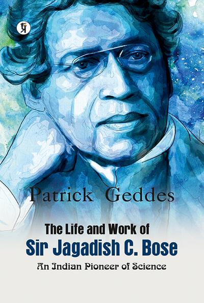 The Life And Work Of Sir Jagadis C. Bose