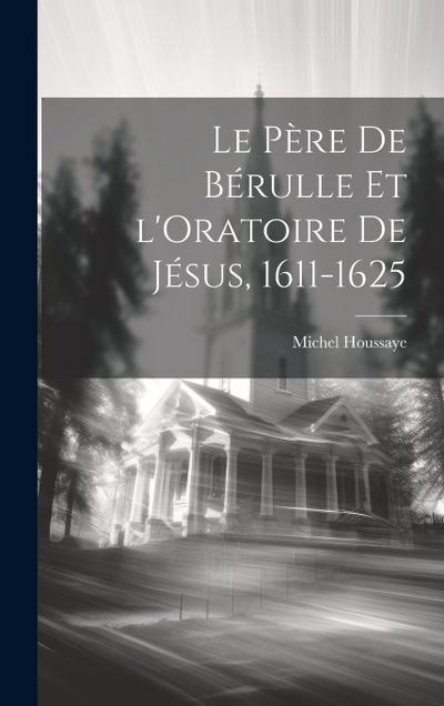 Le Père de Bérulle et l’Oratoire de Jésus, 1611-1625