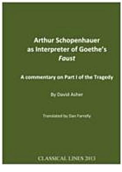 Arthur Schopenhauer as Interpreter of Goethe’s Faust : A Commentary on Part I of the Tragedy