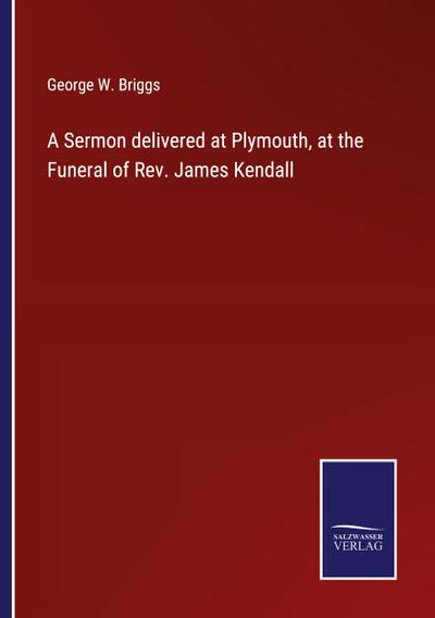 A Sermon delivered at Plymouth, at the Funeral of Rev. James Kendall