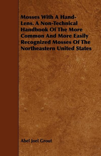 Mosses With A Hand-Lens. A Non-Technical Handbook Of The More Common And More Easily Recognized Mosses Of The Northeastern United States