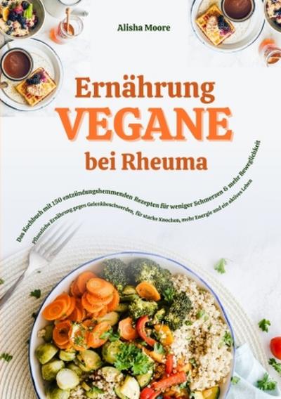 Vegane Ernährung bei Rheuma: Das Kochbuch mit 150 entzündungshemmenden Rezepten für weniger Schmerzen & mehr Beweglichkeit