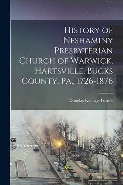 History of Neshaminy Presbyterian Church of Warwick, Hartsville, Bucks County, Pa., 1726-1876