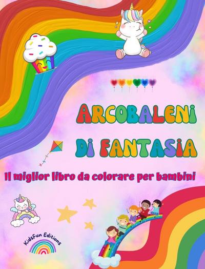 Arcobaleni di fantasia - Il miglior libro da colorare per bambini - Unicorni, animali, bambini, dolci e altro ancora