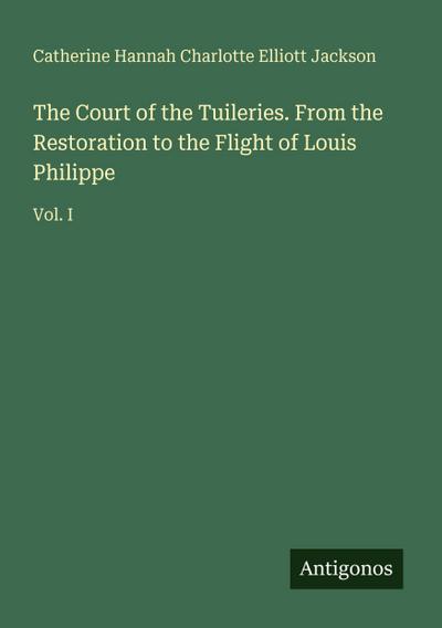 The Court of the Tuileries. From the Restoration to the Flight of Louis Philippe