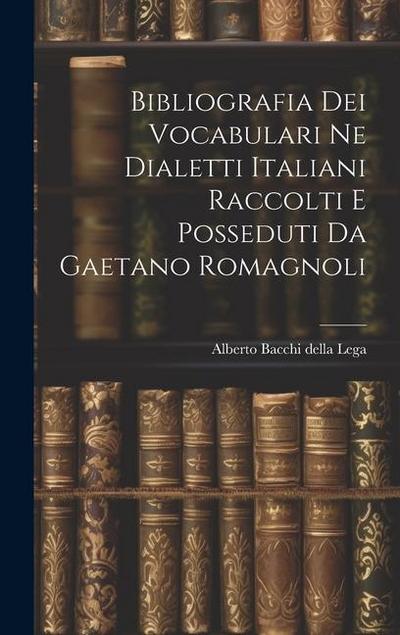Bibliografia dei Vocabulari ne Dialetti Italiani Raccolti e Posseduti da Gaetano Romagnoli