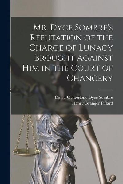 Mr. Dyce Sombre’s Refutation of the Charge of Lunacy Brought Against Him in the Court of Chancery