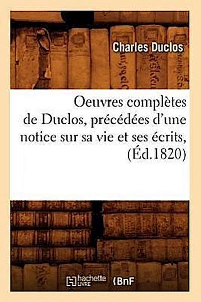 Oeuvres Complètes de Duclos, Précédées d’Une Notice Sur Sa Vie Et Ses Écrits, (Éd.1820)