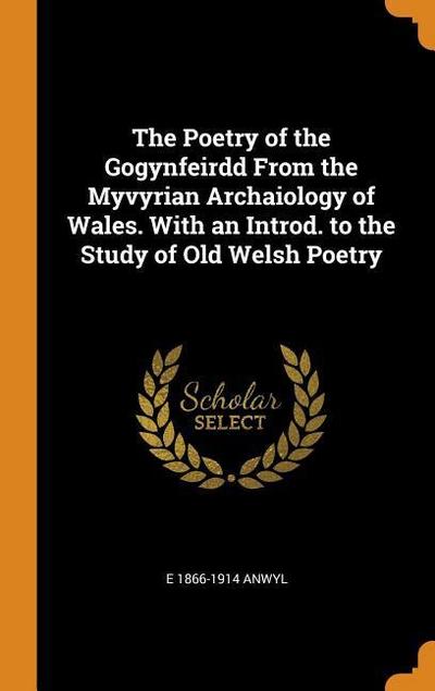 The Poetry of the Gogynfeirdd from the Myvyrian Archaiology of Wales. with an Introd. to the Study of Old Welsh Poetry