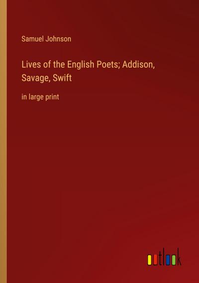 Lives of the English Poets; Addison, Savage, Swift