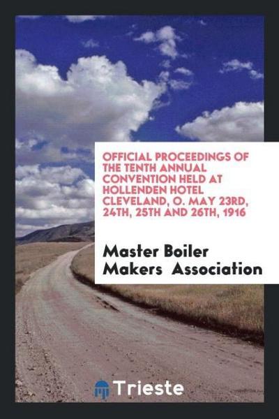 Official Proceedings of the Tenth Annual Convention Held at Hollenden Hotel Cleveland, O. May 23rd, 24th, 25th and 26th, 1916
