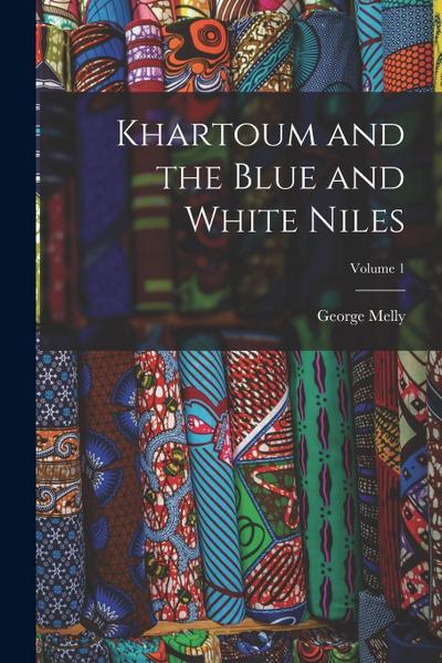 Khartoum and the Blue and White Niles; Volume 1
