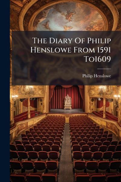 The Diary Of Philip Henslowe From 1591 To1609