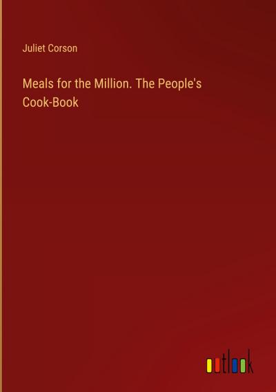 Meals for the Million. The People’s Cook-Book