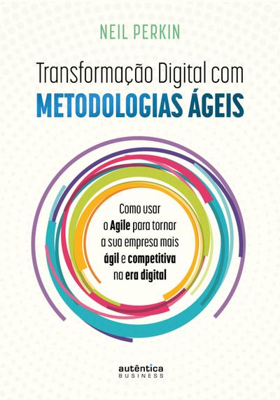 Transformação Digital com metodologias ágeis: Como usar o Agile para tornar sua empresa mais ágil e competitiva na era digital