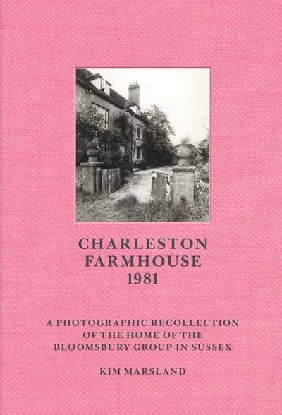 Charleston Farmhouse: A Photographic Recollection of the Home of the Bloomsbury Group in Sussex