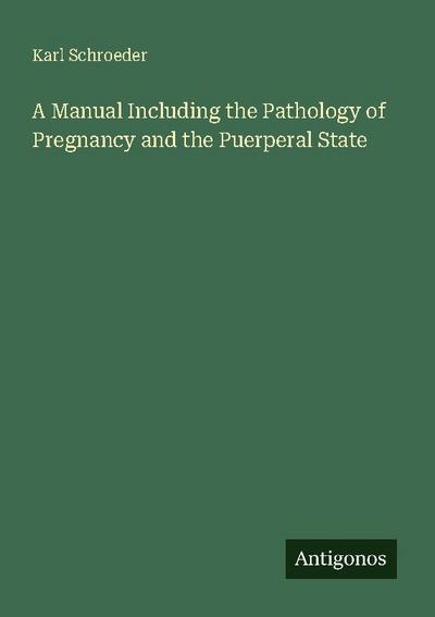 A Manual Including the Pathology of Pregnancy and the Puerperal State