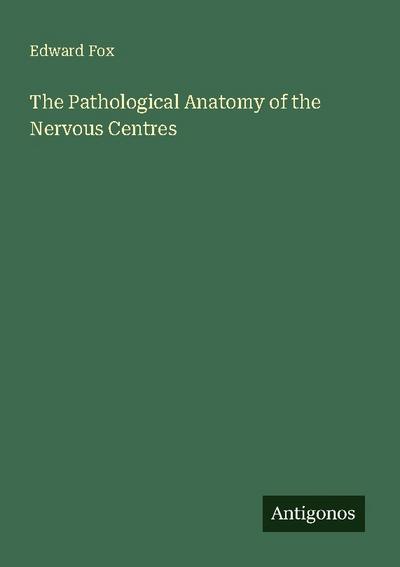 The Pathological Anatomy of the Nervous Centres