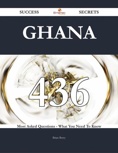 Ghana 436 Success Secrets - 436 Most Asked Questions On Ghana - What You Need To Know