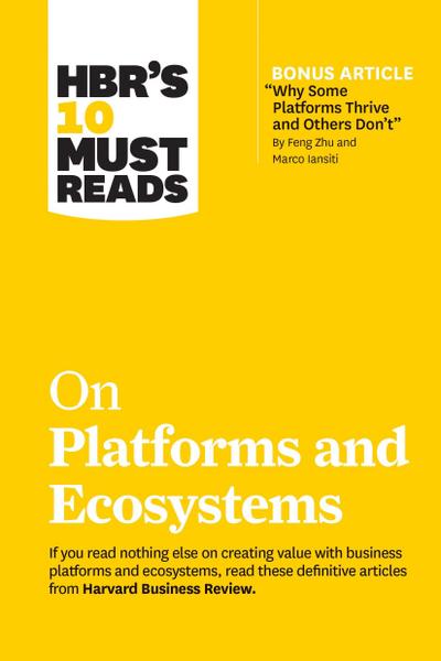 Hbr’s 10 Must Reads on Platforms and Ecosystems (with Bonus Article by Why Some Platforms Thrive and Others Don’t by Feng Zhu and Marco Iansiti)