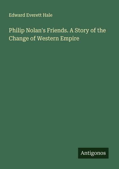 Philip Nolan’s Friends. A Story of the Change of Western Empire