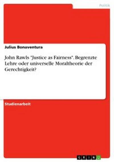 John Rawls ’Justice as Fairness’. Begrenzte Lehre oder universelle Moraltheorie der Gerechtigkeit?