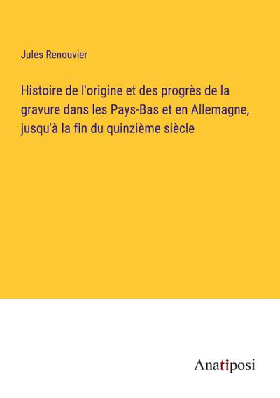 Histoire de l’origine et des progrès de la gravure dans les Pays-Bas et en Allemagne, jusqu’à la fin du quinzième siècle