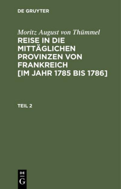 Moritz August von Thümmel: Reise in die mittäglichen Provinzen von Frankreich [im Jahr 1785 bis 1786]. Teil 2
