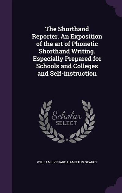 The Shorthand Reporter. An Exposition of the art of Phonetic Shorthand Writing. Especially Prepared for Schools and Colleges and Self-instruction