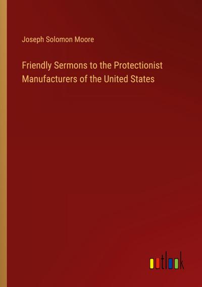 Friendly Sermons to the Protectionist Manufacturers of the United States