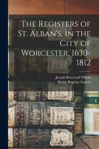 The Registers of St. Alban’s, in the City of Worcester, 1630-1812