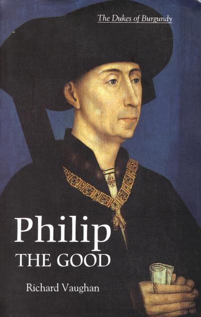 Philip the Good: The Apogee of Burgundy - Richard Vaughan