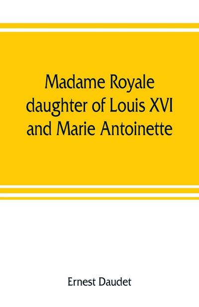 Madame Royale, daughter of Louis XVI and Marie Antoinette