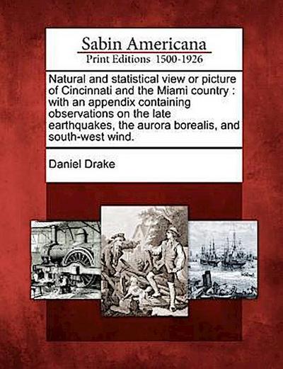 Natural and Statistical View or Picture of Cincinnati and the Miami Country: With an Appendix Containing Observations on the Late Earthquakes, the Aur